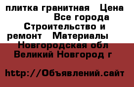 плитка гранитная › Цена ­ 5 000 - Все города Строительство и ремонт » Материалы   . Новгородская обл.,Великий Новгород г.